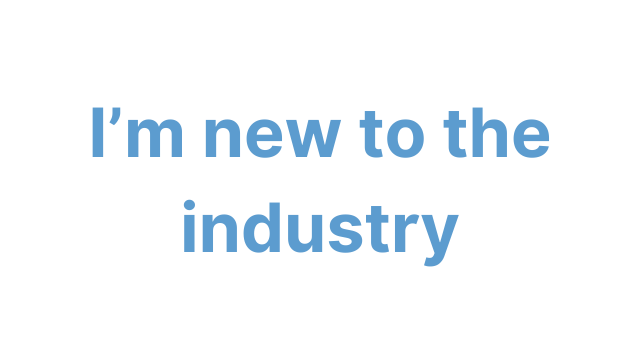 I'm new to the industry